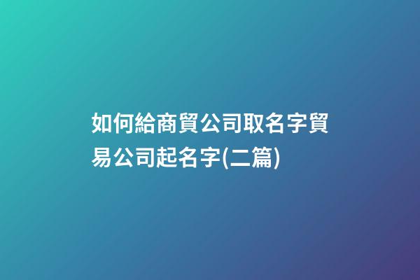 如何給商貿公司取名字貿易公司起名字(二篇)-第1張-公司起名-玄機派
