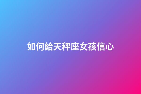 如何給天秤座女孩信心-第1張-星座運(yùn)勢(shì)-玄機(jī)派