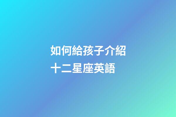 如何給孩子介紹十二星座英語