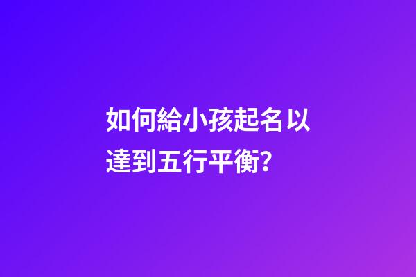 如何給小孩起名以達到五行平衡？