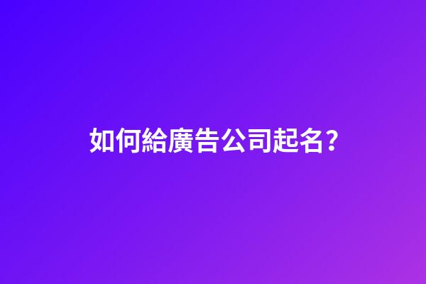 如何給廣告公司起名？-第1張-公司起名-玄機派