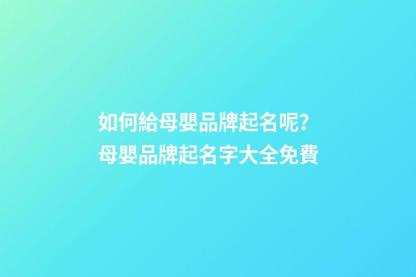 如何給母嬰品牌起名呢？母嬰品牌起名字大全免費-第1張-商標起名-玄機派