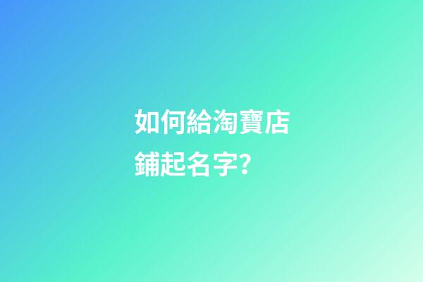 如何給淘寶店鋪起名字？-第1張-店鋪起名-玄機派