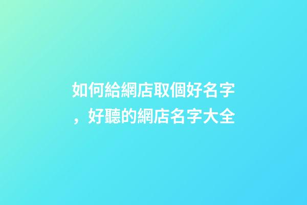 如何給網店取個好名字，好聽的網店名字大全-第1張-店鋪起名-玄機派