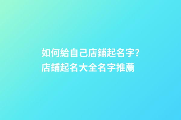 如何給自己店鋪起名字？店鋪起名大全名字推薦-第1張-店鋪起名-玄機(jī)派
