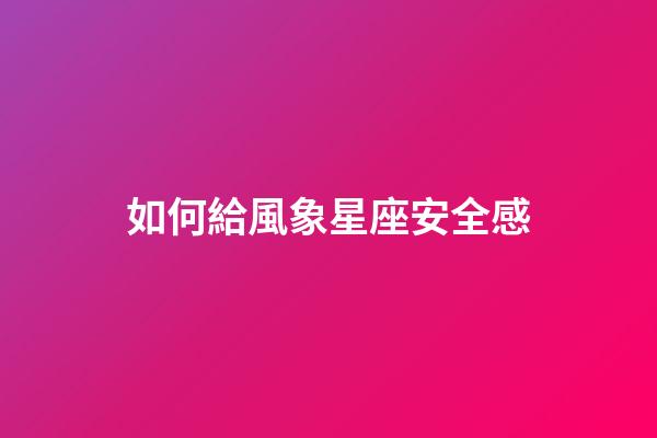 如何給風象星座安全感-第1張-星座運勢-玄機派
