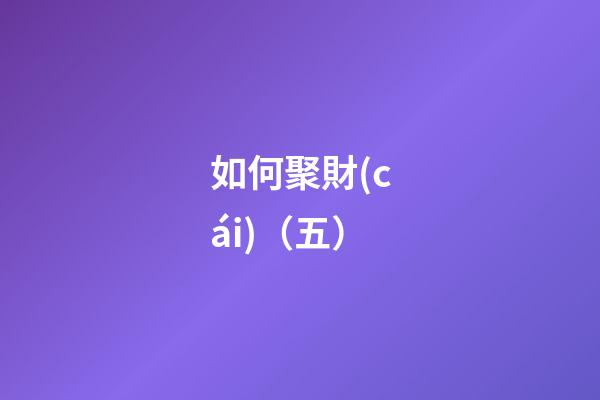 如何聚財(cái)（五）