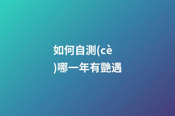 如何自測(cè)哪一年有艷遇?