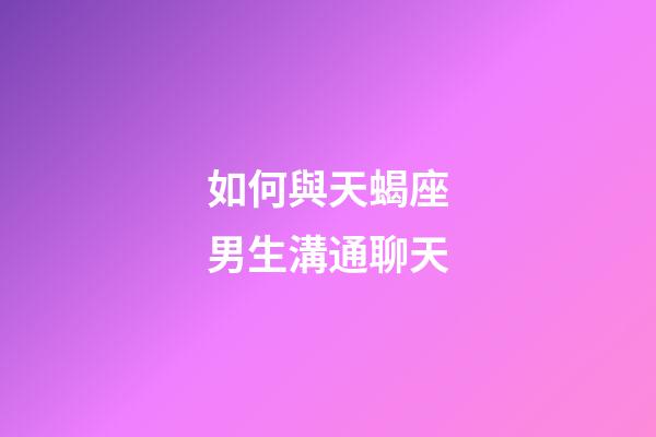 如何與天蝎座男生溝通聊天-第1張-星座運(yùn)勢(shì)-玄機(jī)派
