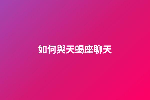 如何與天蝎座聊天-第1張-星座運(yùn)勢(shì)-玄機(jī)派