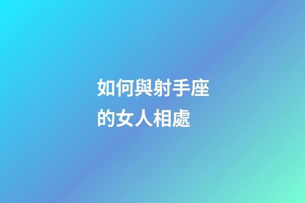 如何與射手座的女人相處-第1張-星座運勢-玄機派