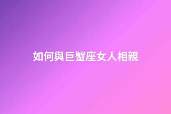 如何與巨蟹座女人相親-第1張-星座運勢-玄機派