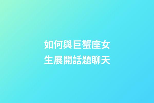 如何與巨蟹座女生展開話題聊天-第1張-星座運(yùn)勢-玄機(jī)派