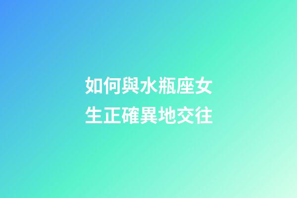 如何與水瓶座女生正確異地交往-第1張-星座運勢-玄機派
