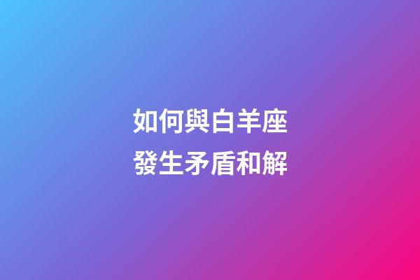 如何與白羊座發生矛盾和解-第1張-星座運勢-玄機派