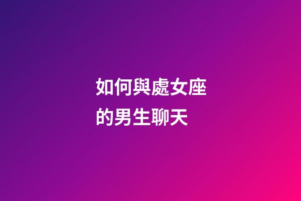 如何與處女座的男生聊天-第1張-星座運勢-玄機派