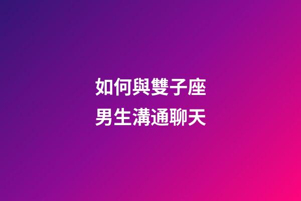 如何與雙子座男生溝通聊天-第1張-星座運(yùn)勢(shì)-玄機(jī)派