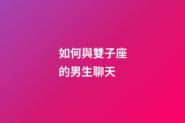 如何與雙子座的男生聊天-第1張-星座運勢-玄機派