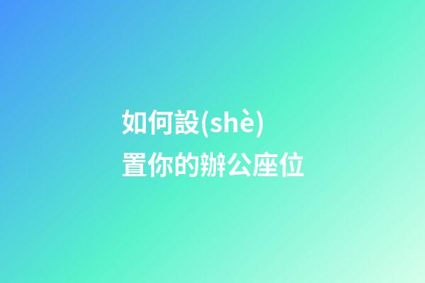 如何設(shè)置你的辦公座位
