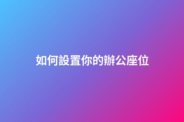 如何設置你的辦公座位