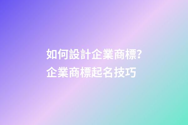 如何設計企業商標？企業商標起名技巧-第1張-公司起名-玄機派