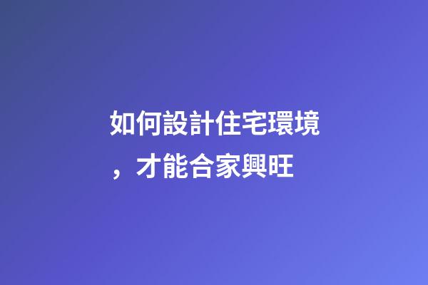 如何設計住宅環境，才能合家興旺