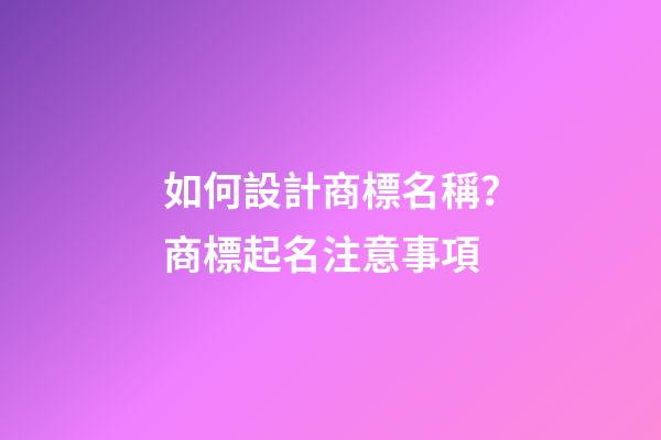 如何設計商標名稱？商標起名注意事項