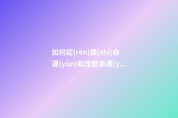 如何認(rèn)識(shí)命運(yùn)和改變命運(yùn)？（二）