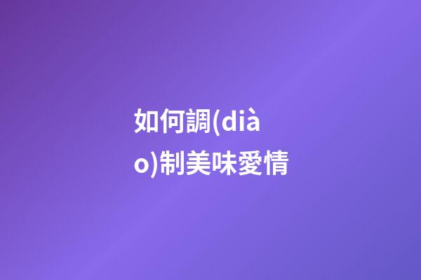 如何調(diào)制美味愛情