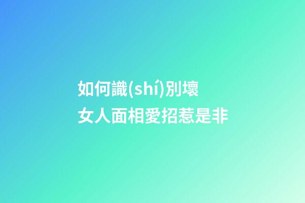如何識(shí)別壞女人面相愛招惹是非