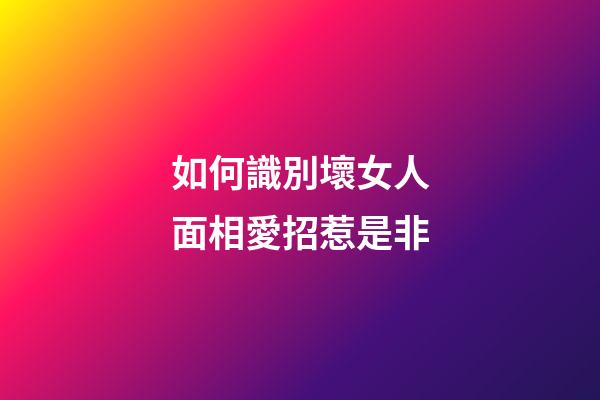 如何識別壞女人面相愛招惹是非