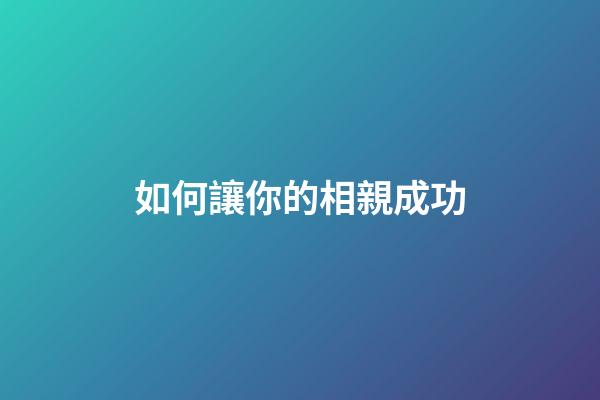 如何讓你的相親成功