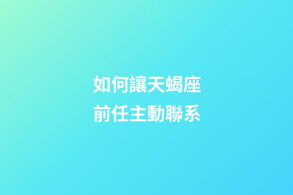 如何讓天蝎座前任主動聯系-第1張-星座運勢-玄機派
