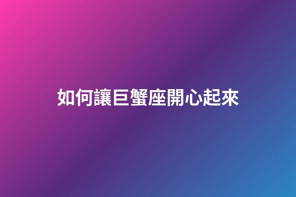如何讓巨蟹座開心起來