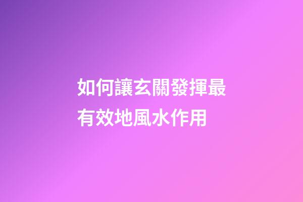 如何讓玄關發揮最有效地風水作用