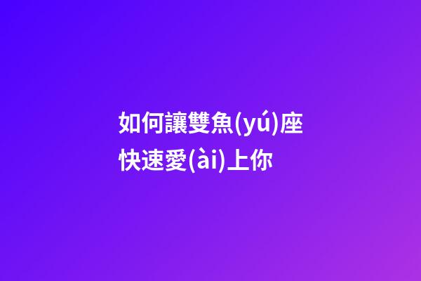 如何讓雙魚(yú)座快速愛(ài)上你-第1張-星座運(yùn)勢(shì)-玄機(jī)派