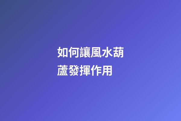 如何讓風水葫蘆發揮作用