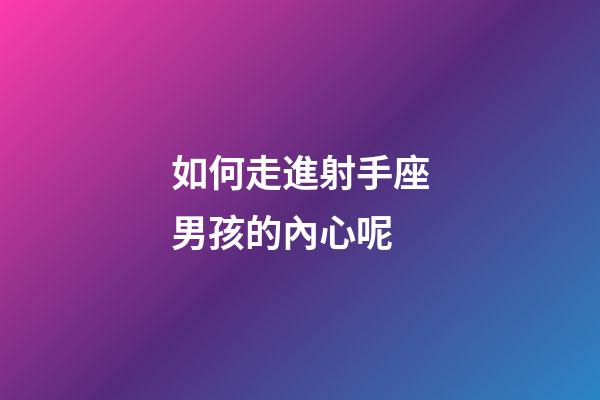 如何走進射手座男孩的內心呢-第1張-星座運勢-玄機派