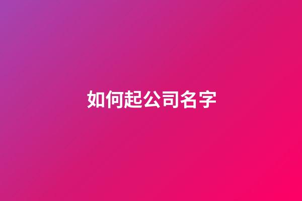 如何起公司名字-第1張-公司起名-玄機派