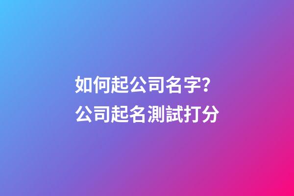 如何起公司名字？公司起名測試打分-第1張-公司起名-玄機派