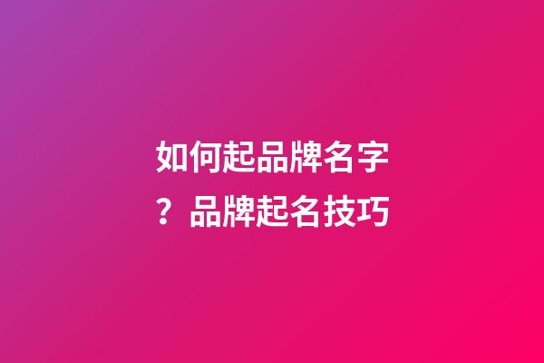 如何起品牌名字？品牌起名技巧-第1張-商標起名-玄機派