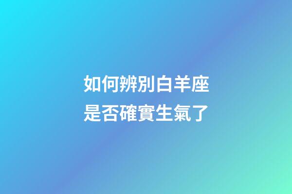 如何辨別白羊座是否確實生氣了-第1張-星座運勢-玄機派