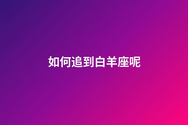 如何追到白羊座呢-第1張-星座運(yùn)勢-玄機(jī)派
