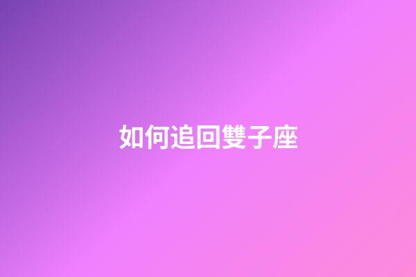 如何追回雙子座-第1張-星座運勢-玄機派