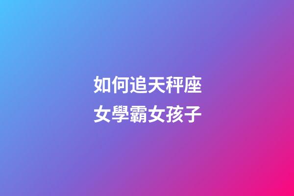 如何追天秤座女學霸女孩子-第1張-星座運勢-玄機派