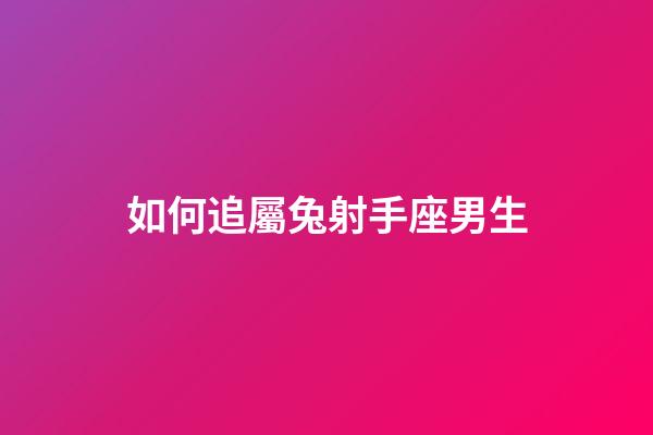 如何追屬兔射手座男生-第1張-星座運勢-玄機派