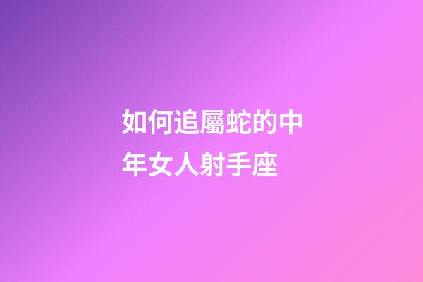 如何追屬蛇的中年女人射手座-第1張-星座運(yùn)勢(shì)-玄機(jī)派