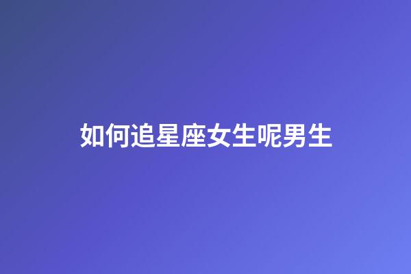 如何追星座女生呢男生-第1張-星座運勢-玄機派