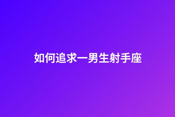 如何追求一男生射手座-第1張-星座運勢-玄機派