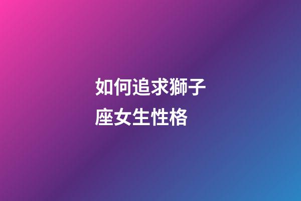 如何追求獅子座女生性格-第1張-星座運勢-玄機派